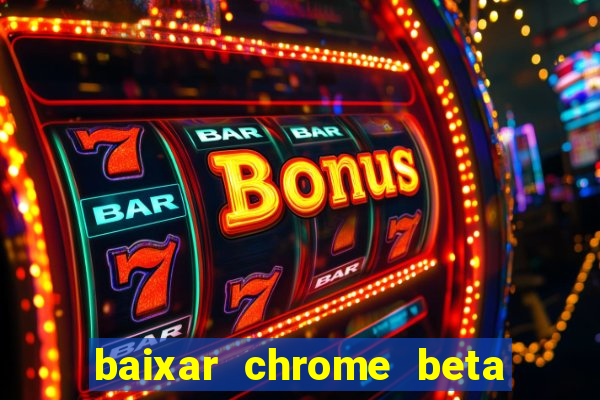 baixar chrome beta para pc